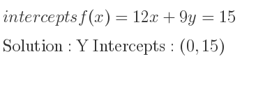 The intercepts of f(x)=12x+9y=15 is Y Intercepts: (0,15)
